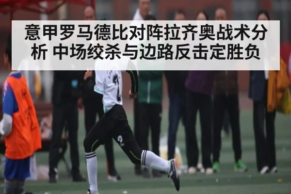 意甲罗马德比对阵拉齐奥战术分析 中场绞杀与边路反击定胜负 - NG28