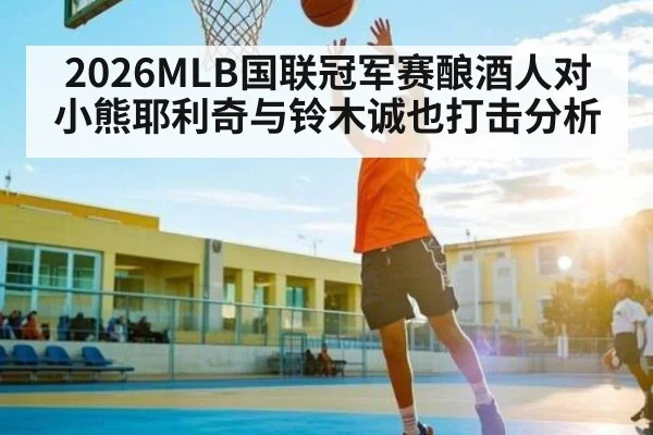 2026MLB国联冠军赛酿酒人对小熊耶利奇与铃木诚也打击分析 - NG28